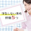 浮気しない男性の特徴６つ…安心できる恋がしたい！